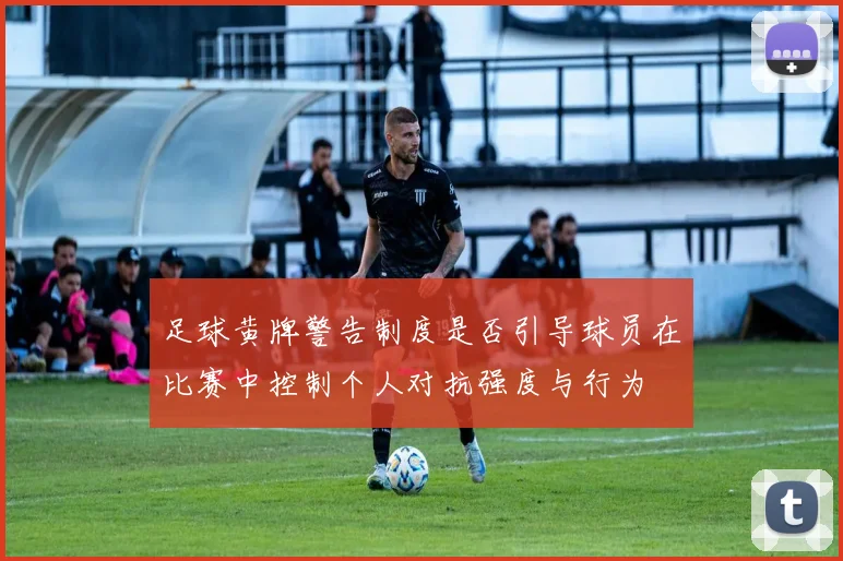足球黄牌警告制度是否引导球员在比赛中控制个人对抗强度与行为