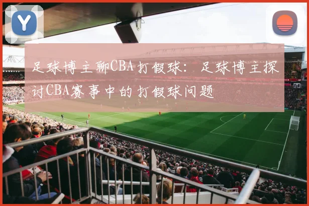 足球博主聊CBA打假球：足球博主探讨CBA赛事中的打假球问题